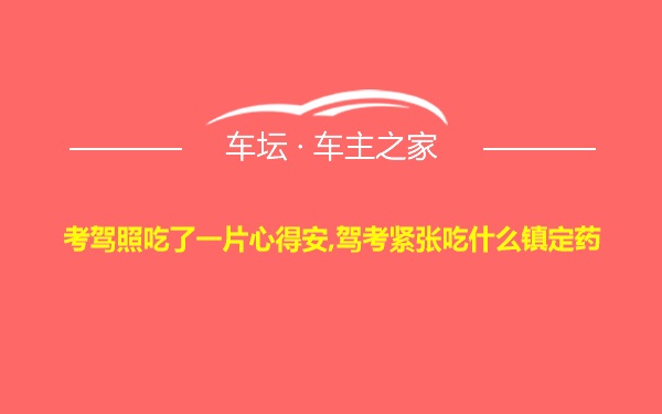 考驾照吃了一片心得安,驾考紧张吃什么镇定药