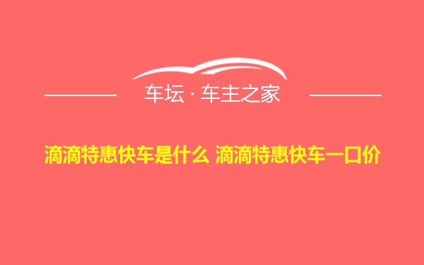 滴滴特惠快车是什么 滴滴特惠快车一口价