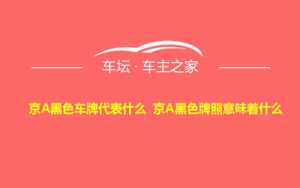 京A黑色车牌代表什么 京A黑色牌照意味着什么