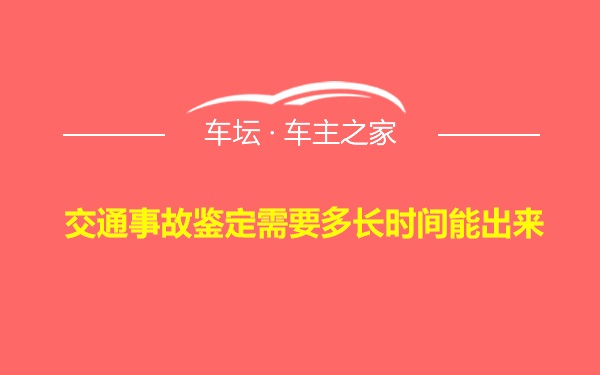 交通事故鉴定需要多长时间能出来