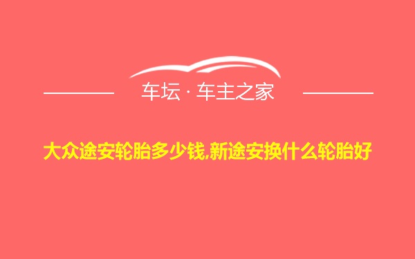 大众途安轮胎多少钱,新途安换什么轮胎好