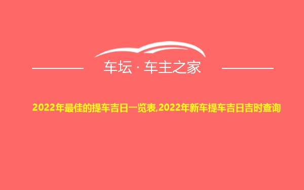 2022年最佳的提车吉日一览表,2022年新车提车吉日吉时查询