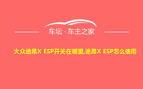 大众途昂X ESP开关在哪里,途昂X ESP怎么使用