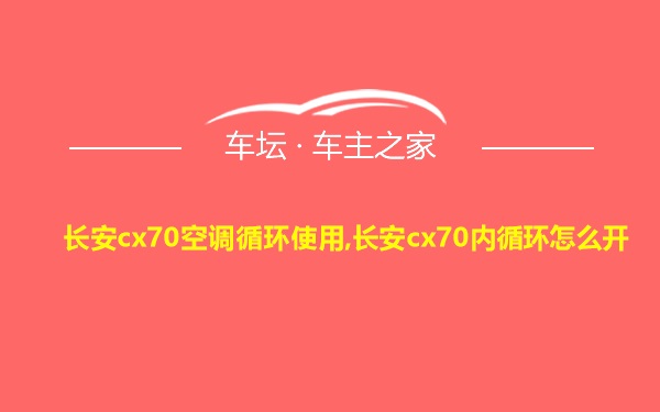 长安cx70空调循环使用,长安cx70内循环怎么开