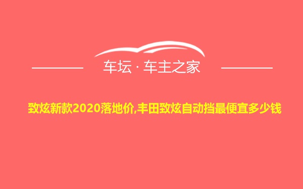 致炫新款2020落地价,丰田致炫自动挡最便宜多少钱