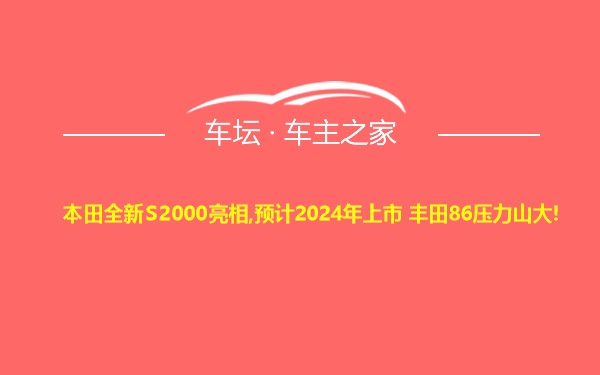 本田全新S2000亮相,预计2024年上市 丰田86压力山大!