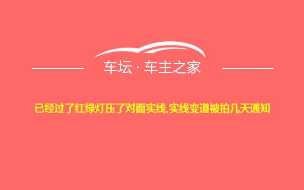 已经过了红绿灯压了对面实线,实线变道被拍几天通知