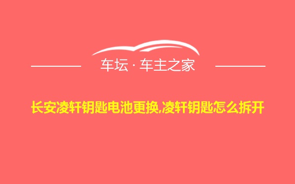 长安凌轩钥匙电池更换,凌轩钥匙怎么拆开