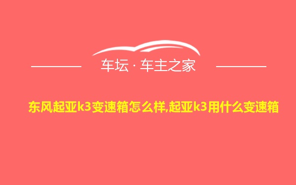 东风起亚k3变速箱怎么样,起亚k3用什么变速箱