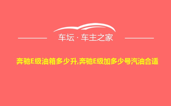 奔驰E级油箱多少升,奔驰E级加多少号汽油合适