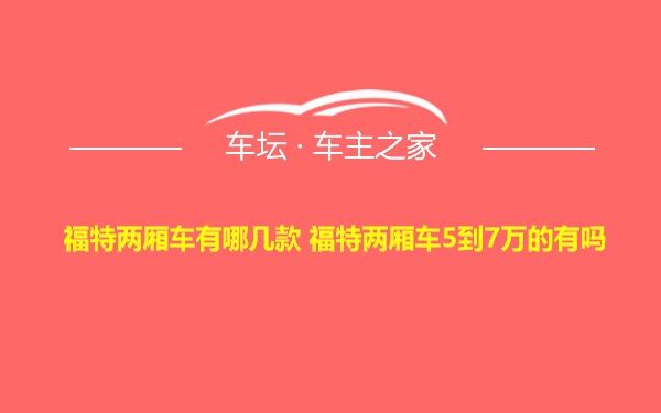 福特两厢车有哪几款 福特两厢车5到7万的有吗