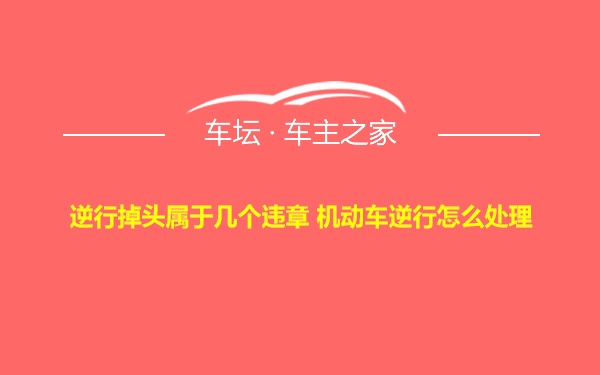 逆行掉头属于几个违章 机动车逆行怎么处理