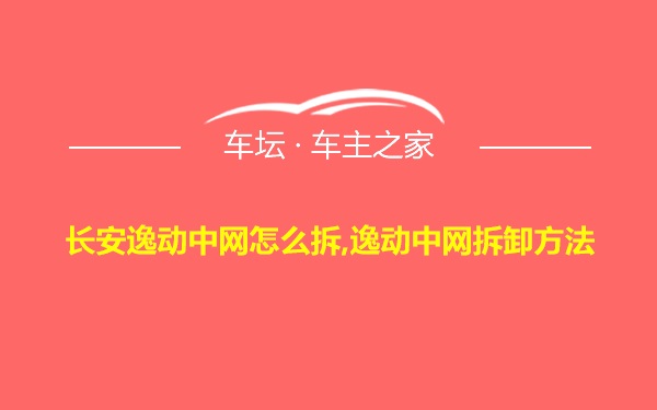 长安逸动中网怎么拆,逸动中网拆卸方法