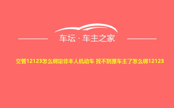 交管12123怎么绑定非本人机动车 找不到原车主了怎么绑12123