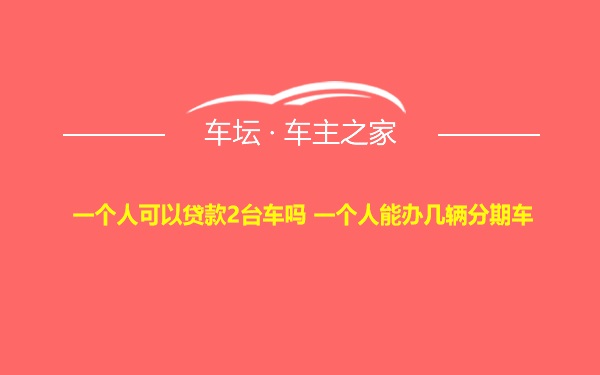 一个人可以贷款2台车吗 一个人能办几辆分期车