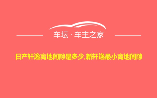 日产轩逸离地间隙是多少,新轩逸最小离地间隙