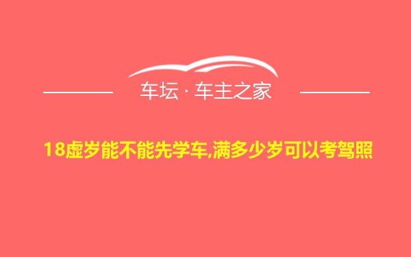 18虚岁能不能先学车,满多少岁可以考驾照