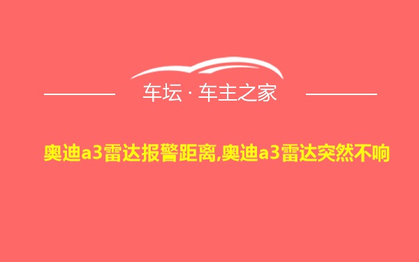 奥迪a3雷达报警距离,奥迪a3雷达突然不响