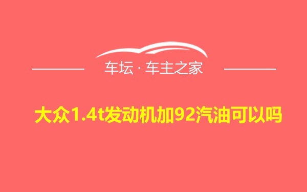 大众1.4t发动机加92汽油可以吗