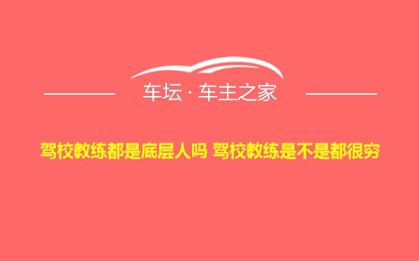 驾校教练都是底层人吗 驾校教练是不是都很穷