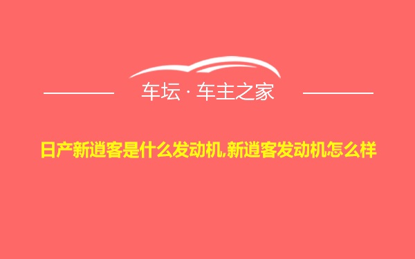 日产新逍客是什么发动机,新逍客发动机怎么样