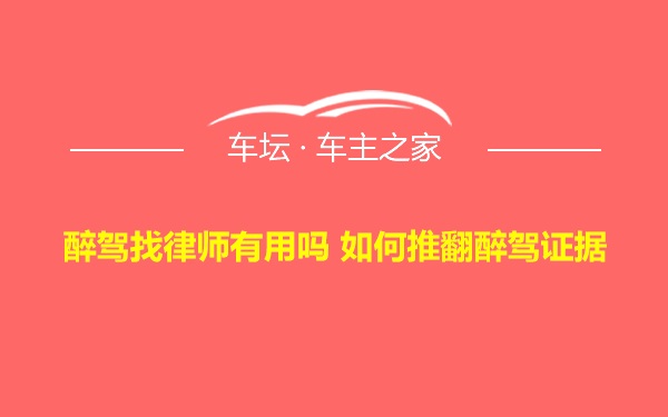 醉驾找律师有用吗 如何推翻醉驾证据