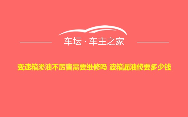 变速箱渗油不厉害需要维修吗 波箱漏油修要多少钱