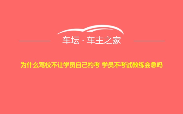 为什么驾校不让学员自己约考 学员不考试教练会急吗