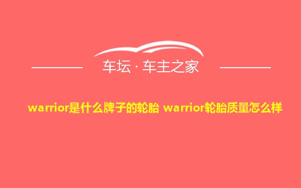 warrior是什么牌子的轮胎 warrior轮胎质量怎么样