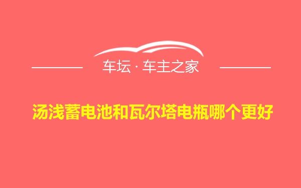 汤浅蓄电池和瓦尔塔电瓶哪个更好