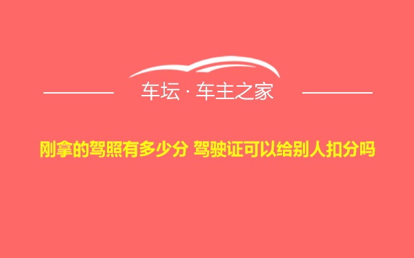 刚拿的驾照有多少分 驾驶证可以给别人扣分吗