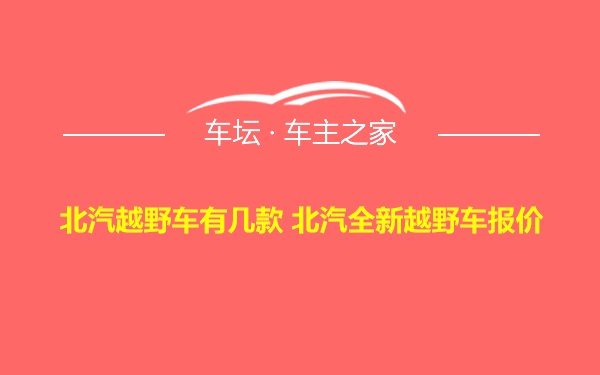 北汽越野车有几款 北汽全新越野车报价