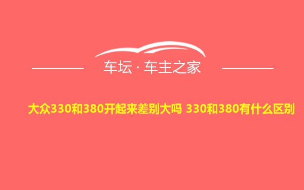 大众330和380开起来差别大吗 330和380有什么区别