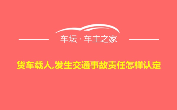 货车载人,发生交通事故责任怎样认定