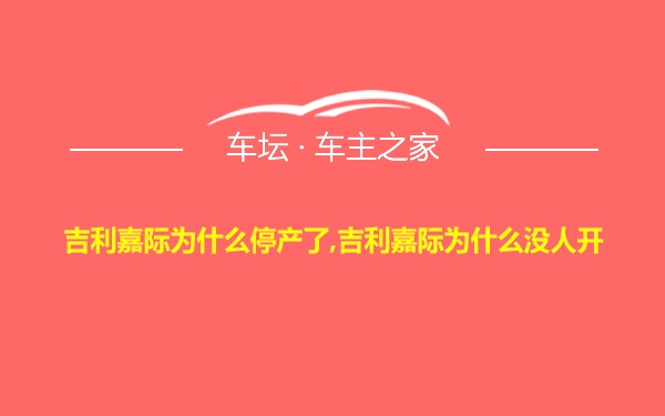 吉利嘉际为什么停产了,吉利嘉际为什么没人开