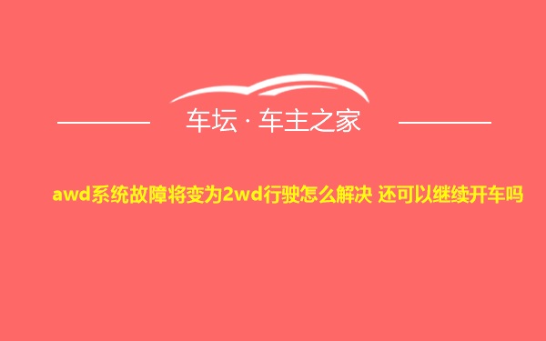 awd系统故障将变为2wd行驶怎么解决 还可以继续开车吗