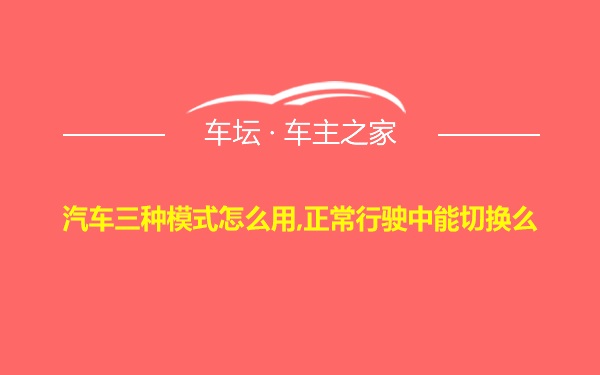 汽车三种模式怎么用,正常行驶中能切换么