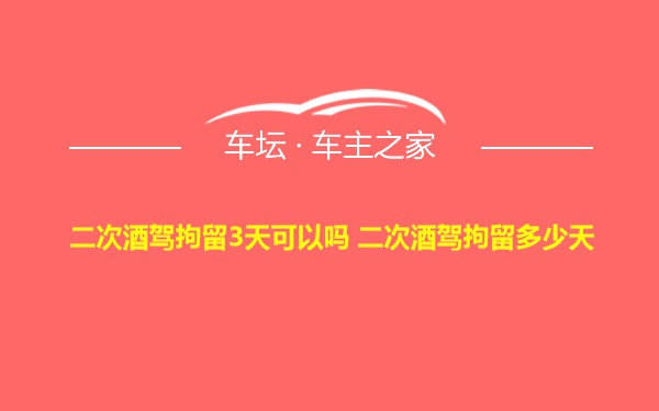 二次酒驾拘留3天可以吗 二次酒驾拘留多少天