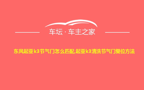 东风起亚k3节气门怎么匹配,起亚k3清洗节气门复位方法