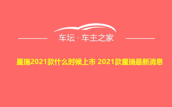 星瑞2021款什么时候上市 2021款星瑞最新消息