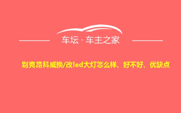 别克昂科威换/改led大灯怎么样、好不好、优缺点