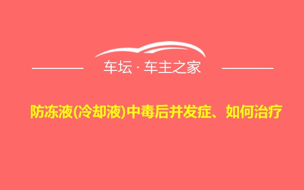 防冻液(冷却液)中毒后并发症、如何治疗