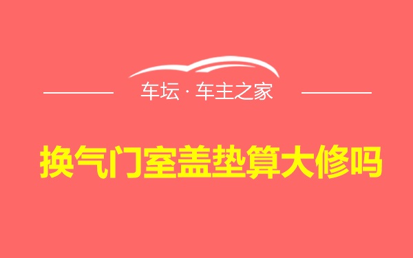 换气门室盖垫算大修吗