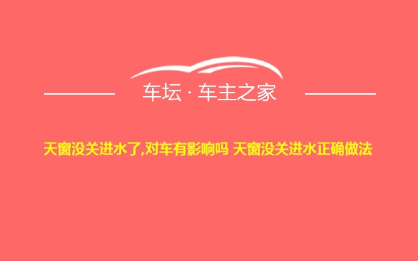 天窗没关进水了,对车有影响吗 天窗没关进水正确做法