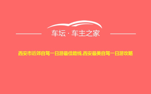 西安市近郊自驾一日游最佳路线,西安最美自驾一日游攻略