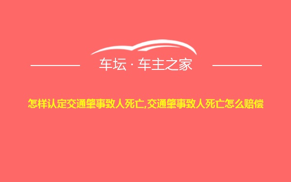 怎样认定交通肇事致人死亡,交通肇事致人死亡怎么赔偿