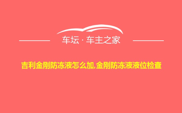 吉利金刚防冻液怎么加,金刚防冻液液位检查