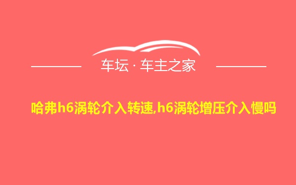 哈弗h6涡轮介入转速,h6涡轮增压介入慢吗