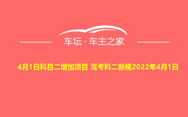 4月1日科目二增加项目 驾考科二新规2022年4月1日