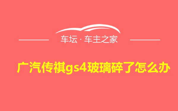 广汽传祺gs4玻璃碎了怎么办